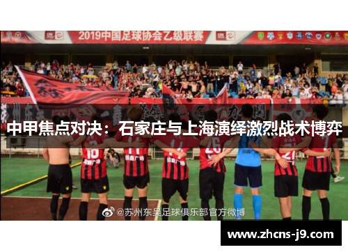 中甲焦点对决：石家庄与上海演绎激烈战术博弈