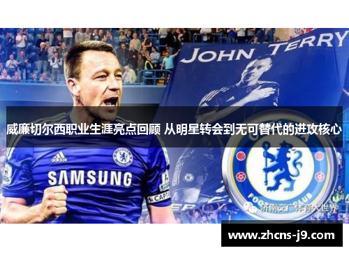 威廉切尔西职业生涯亮点回顾 从明星转会到无可替代的进攻核心
