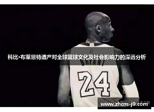 科比·布莱恩特遗产对全球篮球文化及社会影响力的深远分析