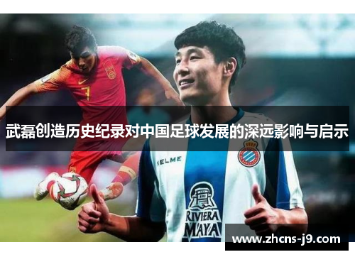 武磊创造历史纪录对中国足球发展的深远影响与启示
