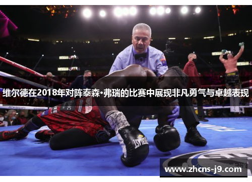 维尔德在2018年对阵泰森·弗瑞的比赛中展现非凡勇气与卓越表现 维尔德在2018年对阵泰森·弗瑞的比赛中展现非凡勇气与卓越表现