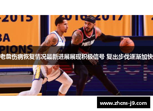 老詹伤病恢复情况最新进展展现积极信号 复出步伐逐渐加快 老詹伤病恢复情况最新进展展现积极信号 复出步伐逐渐加快