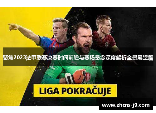 聚焦2023法甲联赛决赛时间前瞻与赛场悬念深度解析全景展望篇 聚焦2023法甲联赛决赛时间前瞻与赛场悬念深度解析全景展望篇