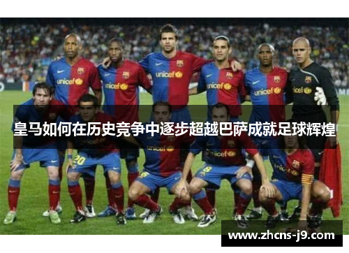 皇马如何在历史竞争中逐步超越巴萨成就足球辉煌