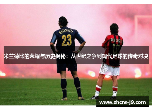 米兰德比的荣耀与历史揭秘：从世纪之争到现代足球的传奇对决