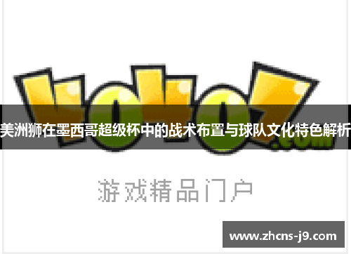 美洲狮在墨西哥超级杯中的战术布置与球队文化特色解析