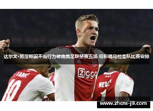 达尔文·努涅斯因不当行为被南美足联禁赛五场 将影响乌拉圭队比赛安排