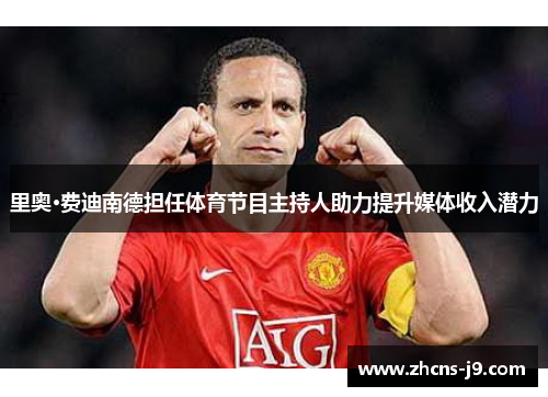 里奥·费迪南德担任体育节目主持人助力提升媒体收入潜力