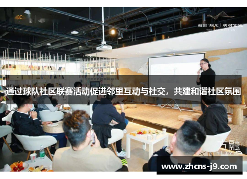 通过球队社区联赛活动促进邻里互动与社交,共建和谐社区氛围 通过球队社区联赛活动促进邻里互动与社交,共建和谐社区氛围